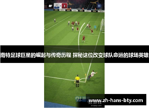 南特足球巨星的崛起与传奇历程 探秘这位改变球队命运的球场英雄