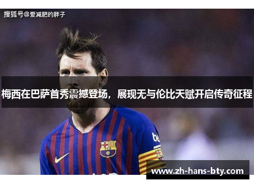 梅西在巴萨首秀震撼登场,展现无与伦比天赋开启传奇征程 梅西在巴萨首秀震撼登场,展现无与伦比天赋开启传奇征程