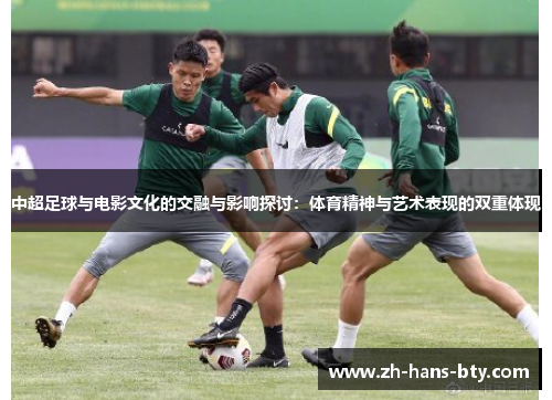 中超足球与电影文化的交融与影响探讨：体育精神与艺术表现的双重体现