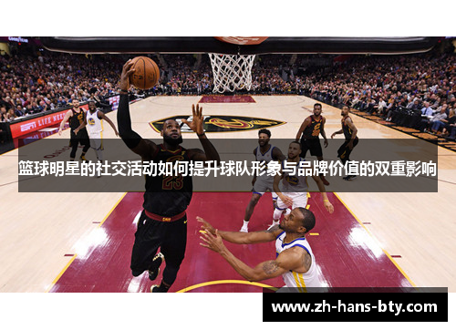 篮球明星的社交活动如何提升球队形象与品牌价值的双重影响 篮球明星的社交活动如何提升球队形象与品牌价值的双重影响