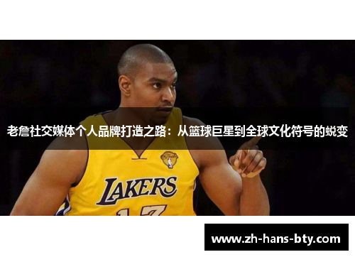 老詹社交媒体个人品牌打造之路：从篮球巨星到全球文化符号的蜕变
