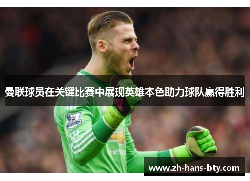 曼联球员在关键比赛中展现英雄本色助力球队赢得胜利