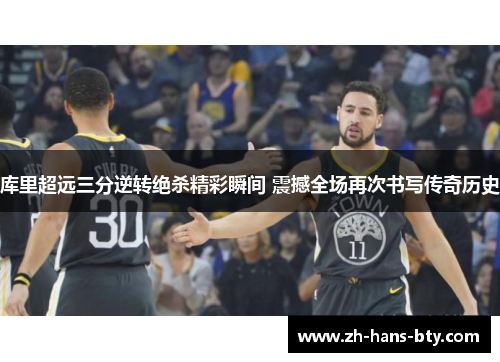 库里超远三分逆转绝杀精彩瞬间 震撼全场再次书写传奇历史