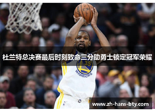 杜兰特总决赛最后时刻致命三分助勇士锁定冠军荣耀 杜兰特总决赛最后时刻致命三分助勇士锁定冠军荣耀