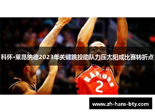 科怀·莱昂纳德2023年关键跳投助队力压太阳成比赛转折点