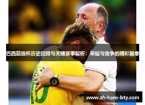 巴西超级杯历史回顾与关键赛事解析：荣耀与竞争的精彩篇章