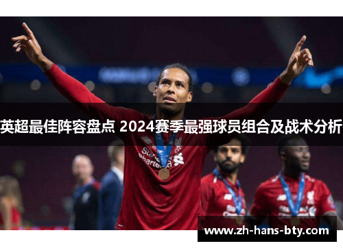 英超最佳阵容盘点 2024赛季最强球员组合及战术分析 英超最佳阵容盘点 2024赛季最强球员组合及战术分析