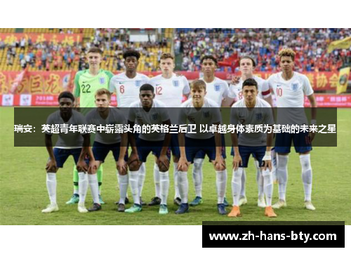 瑞安：英超青年联赛中崭露头角的英格兰后卫 以卓越身体素质为基础的未来之星