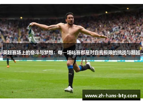 英超赛场上的奋斗与梦想:每一场比赛都是对自我极限的挑战与超越 英超赛场上的奋斗与梦想:每一场比赛都是对自我极限的挑战与超越