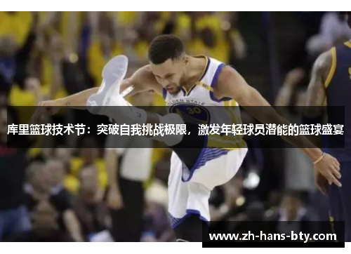 库里篮球技术节:突破自我挑战极限,激发年轻球员潜能的篮球盛宴 库里篮球技术节:突破自我挑战极限,激发年轻球员潜能的篮球盛宴