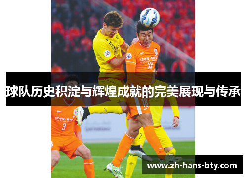 球队历史积淀与辉煌成就的完美展现与传承