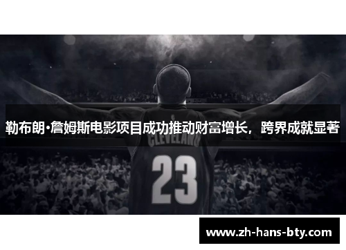 勒布朗·詹姆斯电影项目成功推动财富增长,跨界成就显著 勒布朗·詹姆斯电影项目成功推动财富增长,跨界成就显著