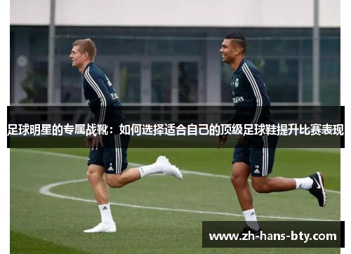 足球明星的专属战靴：如何选择适合自己的顶级足球鞋提升比赛表现