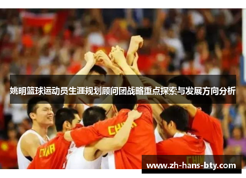 姚明篮球运动员生涯规划顾问团战略重点探索与发展方向分析 姚明篮球运动员生涯规划顾问团战略重点探索与发展方向分析