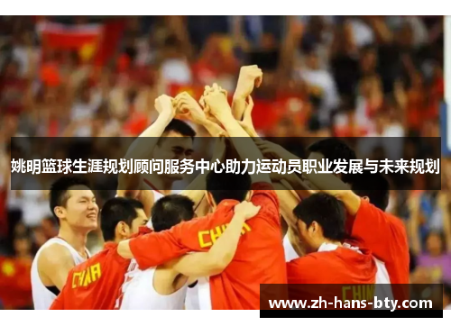 姚明篮球生涯规划顾问服务中心助力运动员职业发展与未来规划