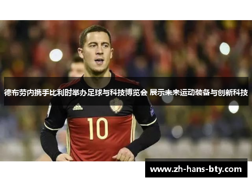 德布劳内携手比利时举办足球与科技博览会 展示未来运动装备与创新科技