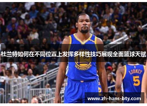 杜兰特如何在不同位置上发挥多样性技巧展现全面篮球天赋