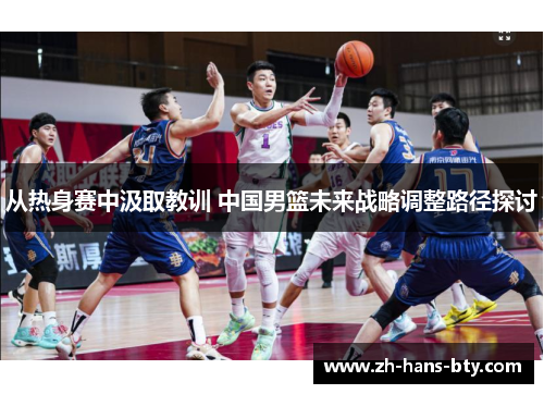 从热身赛中汲取教训 中国男篮未来战略调整路径探讨