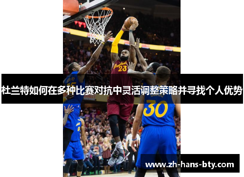 杜兰特如何在多种比赛对抗中灵活调整策略并寻找个人优势