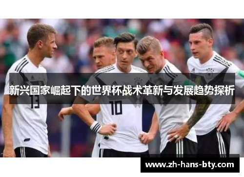 新兴国家崛起下的世界杯战术革新与发展趋势探析
