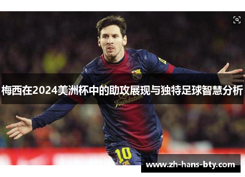 梅西在2024美洲杯中的助攻展现与独特足球智慧分析 梅西在2024美洲杯中的助攻展现与独特足球智慧分析