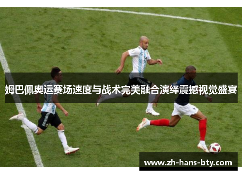 姆巴佩奥运赛场速度与战术完美融合演绎震撼视觉盛宴