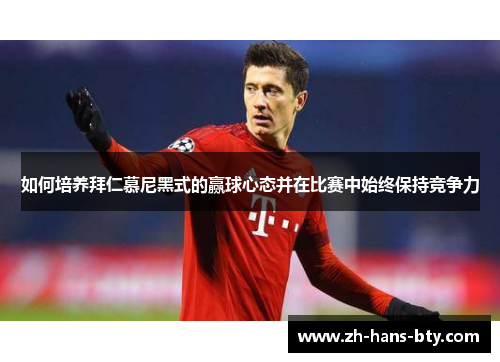 如何培养拜仁慕尼黑式的赢球心态并在比赛中始终保持竞争力 如何培养拜仁慕尼黑式的赢球心态并在比赛中始终保持竞争力