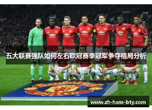 五大联赛强队如何左右欧冠赛季冠军争夺格局分析 五大联赛强队如何左右欧冠赛季冠军争夺格局分析