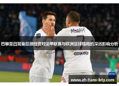 巴黎圣日耳曼巨额投资对法甲联赛与欧洲足球格局的深远影响分析