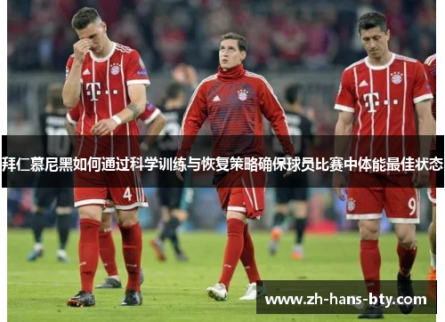 拜仁慕尼黑如何通过科学训练与恢复策略确保球员比赛中体能最佳状态