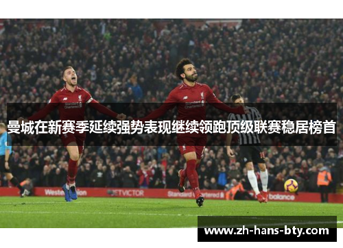 曼城在新赛季延续强势表现继续领跑顶级联赛稳居榜首