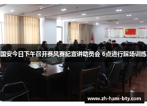 国安今日下午召开赛风赛纪宣讲动员会 6点进行踩场训练