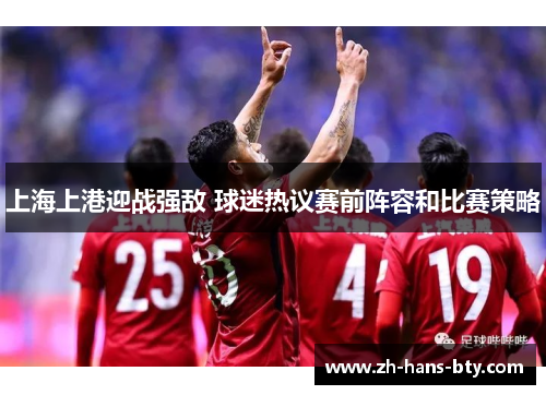 上海上港迎战强敌 球迷热议赛前阵容和比赛策略