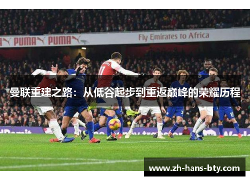 曼联重建之路:从低谷起步到重返巅峰的荣耀历程 曼联重建之路:从低谷起步到重返巅峰的荣耀历程