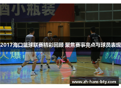 2017海口篮球联赛精彩回顾 聚焦赛事亮点与球员表现 2017海口篮球联赛精彩回顾 聚焦赛事亮点与球员表现