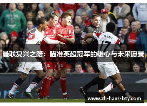 曼联复兴之路：瞄准英超冠军的雄心与未来愿景
