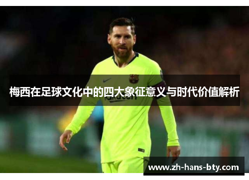 梅西在足球文化中的四大象征意义与时代价值解析