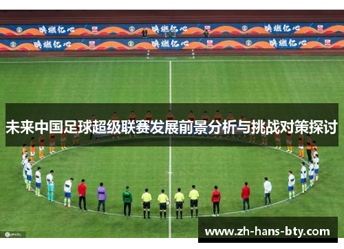 未来中国足球超级联赛发展前景分析与挑战对策探讨