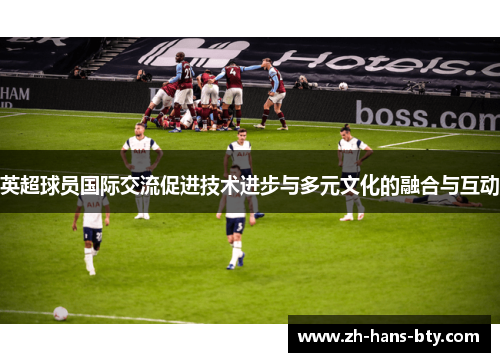 英超球员国际交流促进技术进步与多元文化的融合与互动