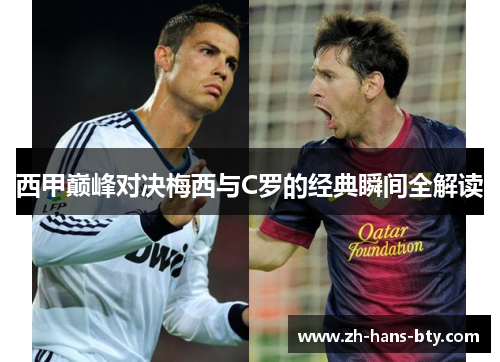 西甲巅峰对决梅西与C罗的经典瞬间全解读 西甲巅峰对决梅西与C罗的经典瞬间全解读