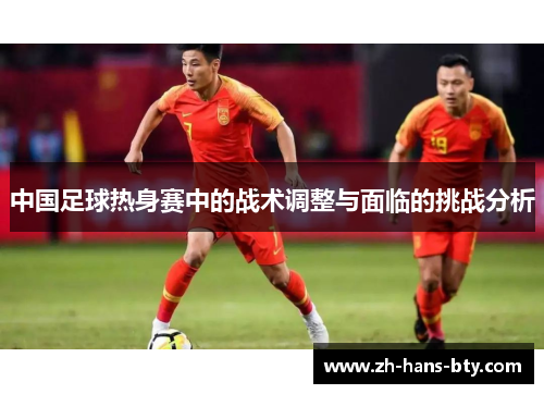 中国足球热身赛中的战术调整与面临的挑战分析