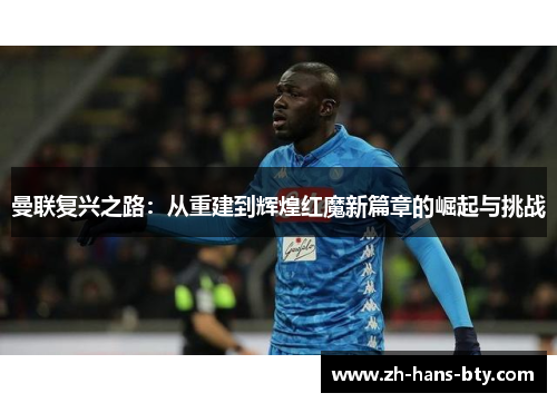 曼联复兴之路：从重建到辉煌红魔新篇章的崛起与挑战