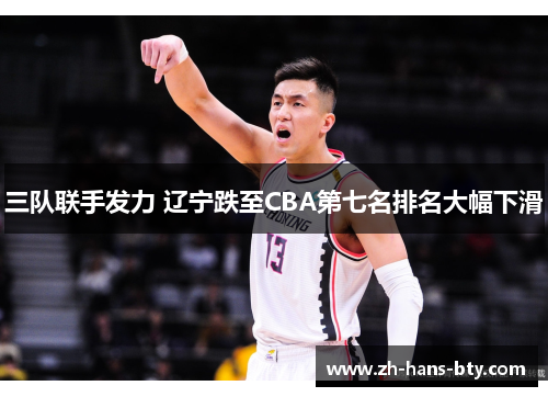 三队联手发力 辽宁跌至CBA第七名排名大幅下滑 三队联手发力 辽宁跌至CBA第七名排名大幅下滑