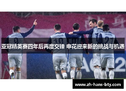 亚冠精英赛四年后再度交锋 申花迎来新的挑战与机遇