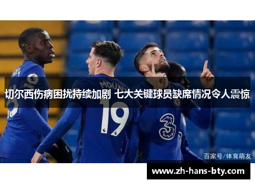 切尔西伤病困扰持续加剧 七大关键球员缺席情况令人震惊