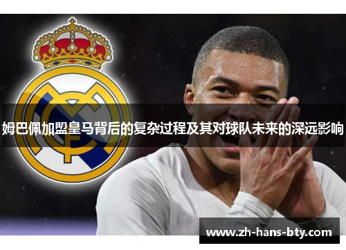 姆巴佩加盟皇马背后的复杂过程及其对球队未来的深远影响