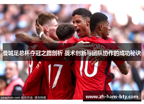 曼城足总杯夺冠之路剖析 战术创新与团队协作的成功秘诀