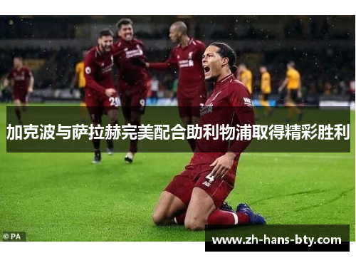 加克波与萨拉赫完美配合助利物浦取得精彩胜利