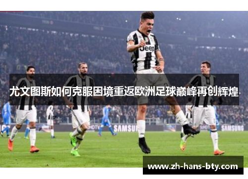 尤文图斯如何克服困境重返欧洲足球巅峰再创辉煌