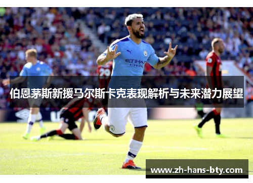 伯恩茅斯新援马尔斯卡克表现解析与未来潜力展望 伯恩茅斯新援马尔斯卡克表现解析与未来潜力展望